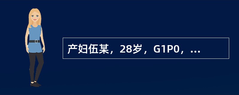 产妇伍某，28岁，G1P0，孕39周，轻度妊高征，胎心尚好，头胎先露+5，宫口开