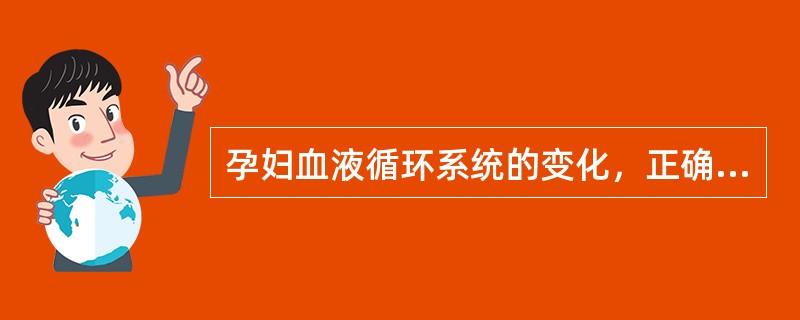 孕妇血液循环系统的变化，正确的是（）。