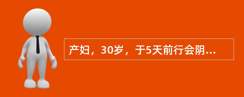 产妇，30岁，于5天前行会阴侧切术胎头吸引助娩一女婴，术后发生伤口感染部分裂开，