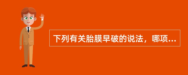 下列有关胎膜早破的说法，哪项不正确（）。