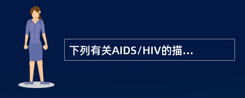 下列有关AIDS/HIV的描述，正确的是（）。
