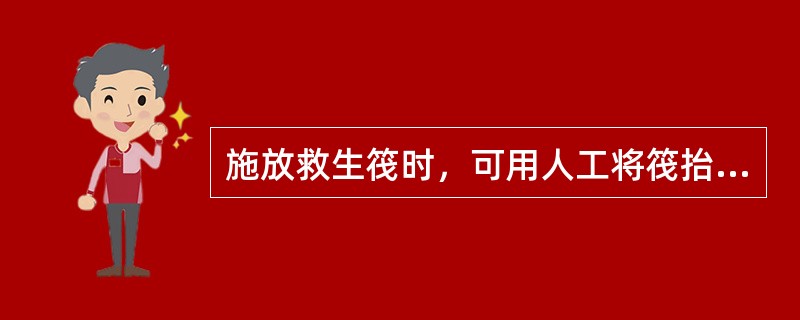 施放救生筏时，可用人工将筏抬起，抛投入水。（）