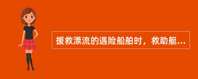 援救漂流的遇险船舶时，救助艇应从难船的下风侧靠近难船。（）