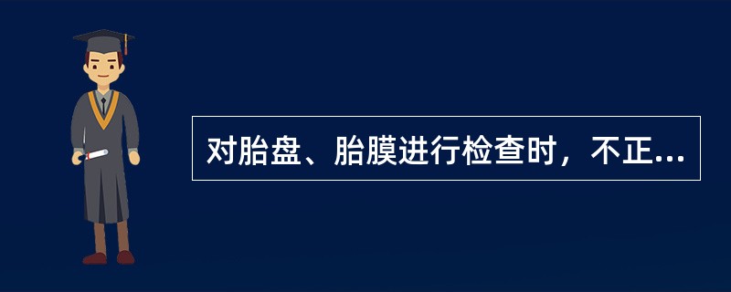 对胎盘、胎膜进行检查时，不正确的做法是（）。