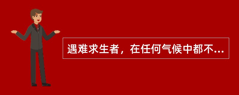 遇难求生者，在任何气候中都不得暴露。（）