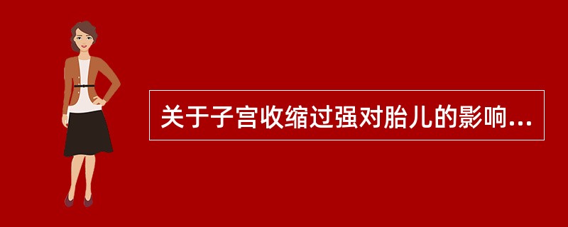 关于子宫收缩过强对胎儿的影响，以下错误的是（）。