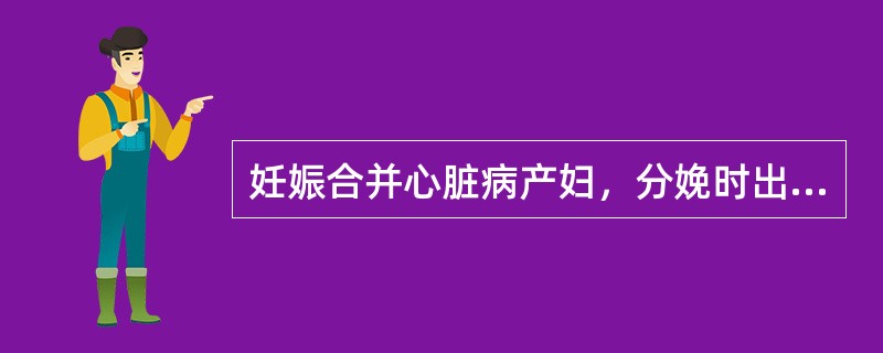 妊娠合并心脏病产妇，分娩时出现胎儿窘迫的原因是（）。