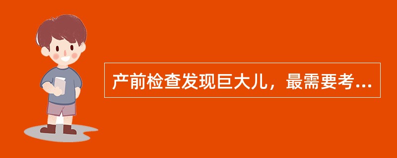 产前检查发现巨大儿，最需要考虑的病理情况是（）。