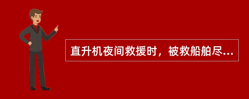 直升机夜间救援时，被救船舶尽可能开启所有照明照射直升机。（）