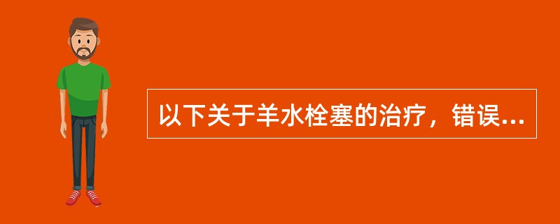 以下关于羊水栓塞的治疗，错误的是（）。