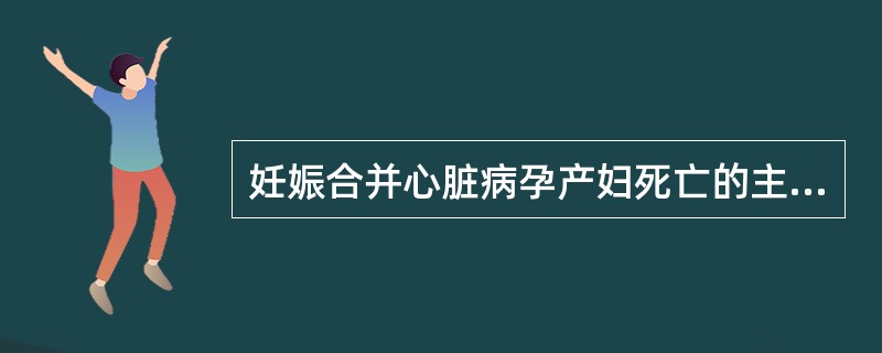 妊娠合并心脏病孕产妇死亡的主要原因是（）。