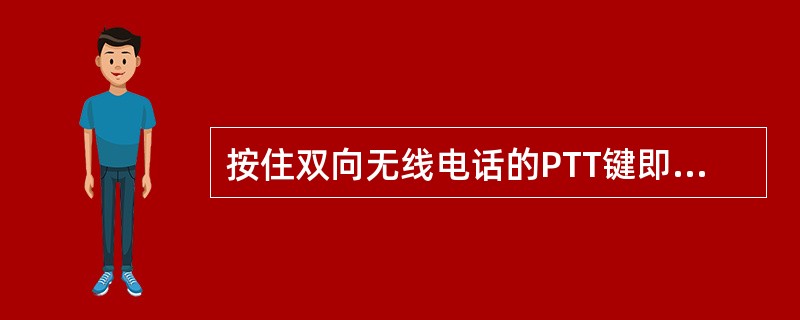 按住双向无线电话的PTT键即可接收信号。（）