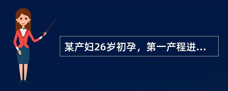 某产妇26岁初孕，第一产程进展顺利，宫口开全已超过2小时，胎头位于坐骨棘下2cm