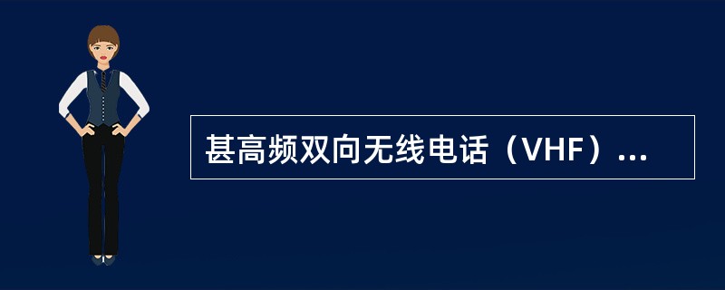 甚高频双向无线电话（VHF）应放置于驾驶台内，电池（包括备用电池）处于有效期内，