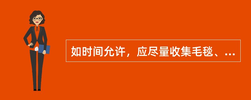 如时间允许，应尽量收集毛毯、衣服和多吃、多收集食物和淡水。