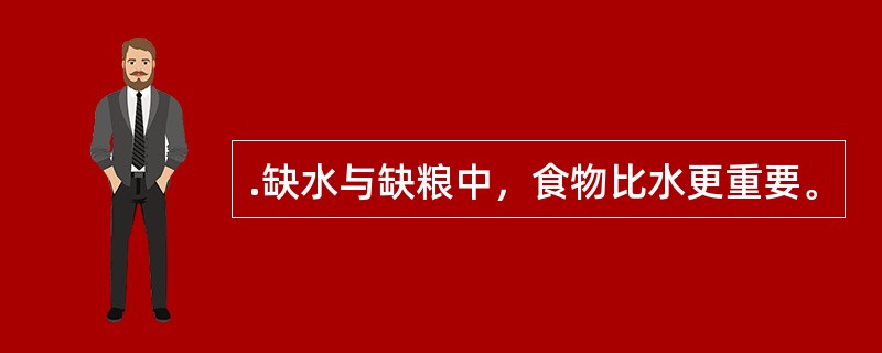 .缺水与缺粮中，食物比水更重要。