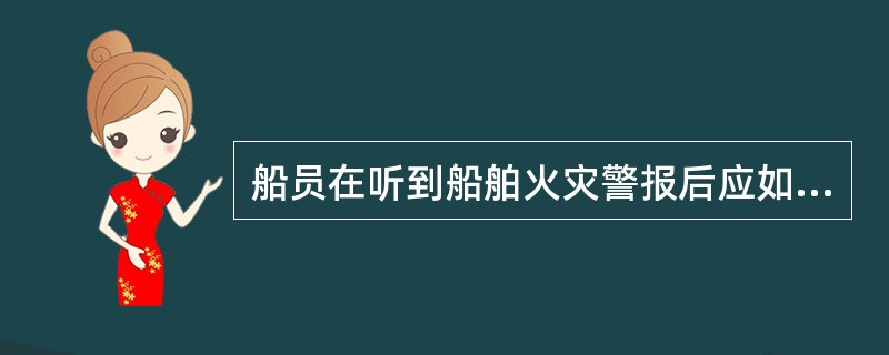 船员在听到船舶火灾警报后应如何行动？