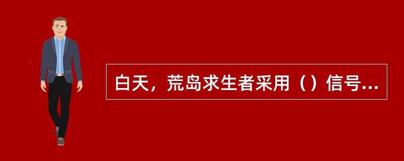 白天，荒岛求生者采用（）信号易引起途经飞机或船舶注意。