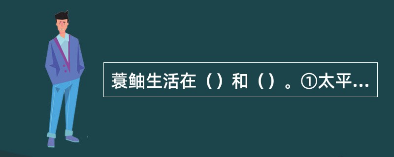 蓑鲉生活在（）和（）。①太平洋；②印度洋；③大西洋；④北冰洋