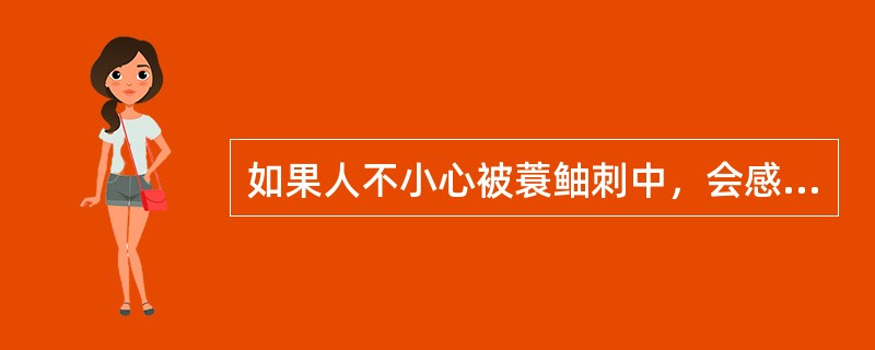 如果人不小心被蓑鲉刺中，会感到剧痛，严重时会（）。①皮肤溃烂；②呼吸困难；③晕厥