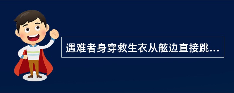 遇难者身穿救生衣从舷边直接跳入筏的进出口，但舷高不能超过4.5米，并应注意筏内人