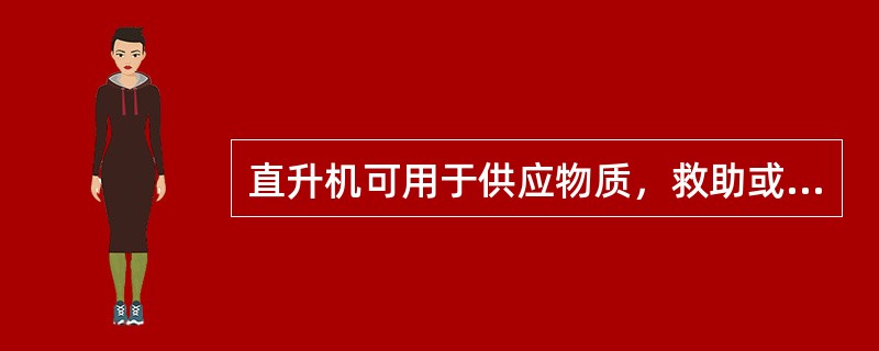 直升机可用于供应物质，救助或转移人员。（）