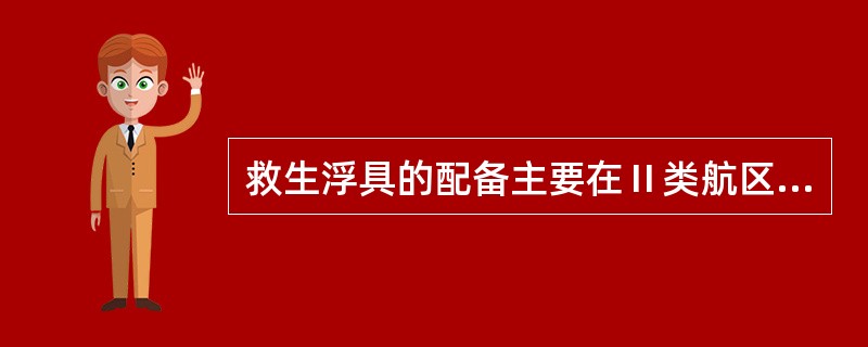 救生浮具的配备主要在Ⅱ类航区航行的客船上配置。