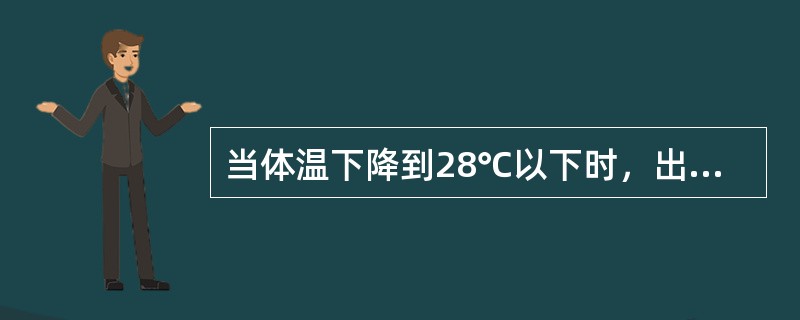 当体温下降到28℃以下时，出现失去知觉。