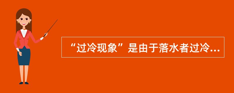 “过冷现象”是由于落水者过冷和不活动所引起。