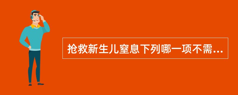 抢救新生儿窒息下列哪一项不需要()