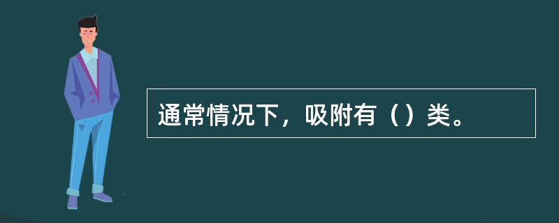 通常情况下，吸附有（）类。