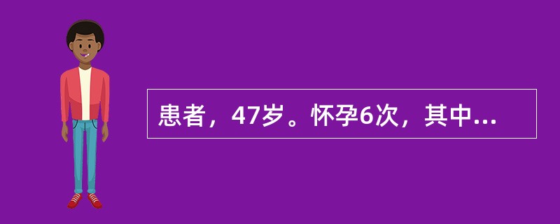 患者，47岁。怀孕6次，其中足月产3次，无早产，流产3次，现存子女2人。其生育史