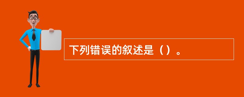 下列错误的叙述是（）。