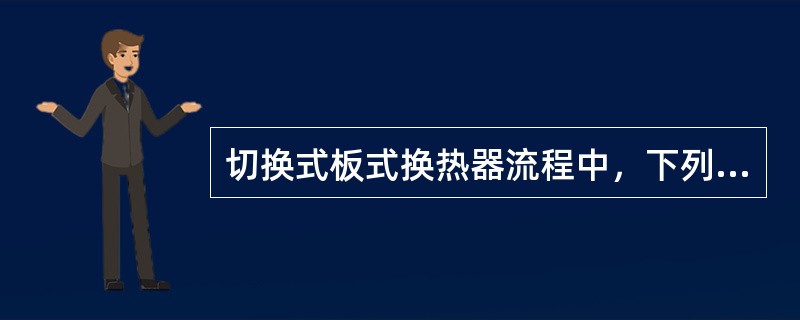 切换式板式换热器流程中，下列说法正确的是（）