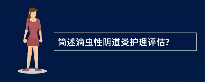 简述滴虫性阴道炎护理评估?