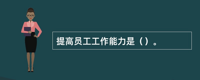 提高员工工作能力是（）。