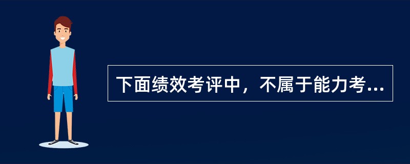 下面绩效考评中，不属于能力考评项目的是（）