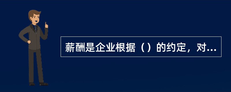 薪酬是企业根据（）的约定，对员工为企业所提供的贡献，包括时间、体力、学识、技能和