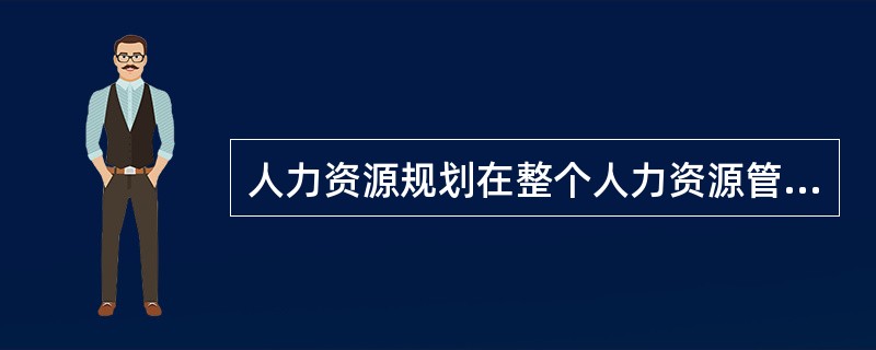 人力资源规划在整个人力资源管理活动中占有（）。