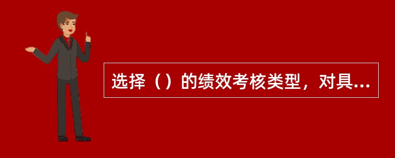 选择（）的绩效考核类型，对具体产生操作的员工较适合，但对事务性工作人员的考评不太