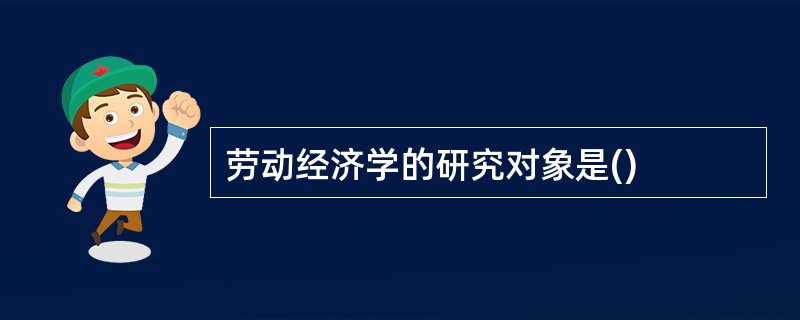 劳动经济学的研究对象是()