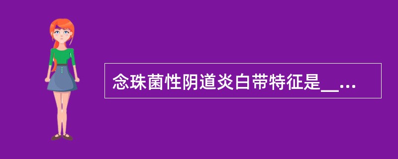 念珠菌性阴道炎白带特征是__________________________，可