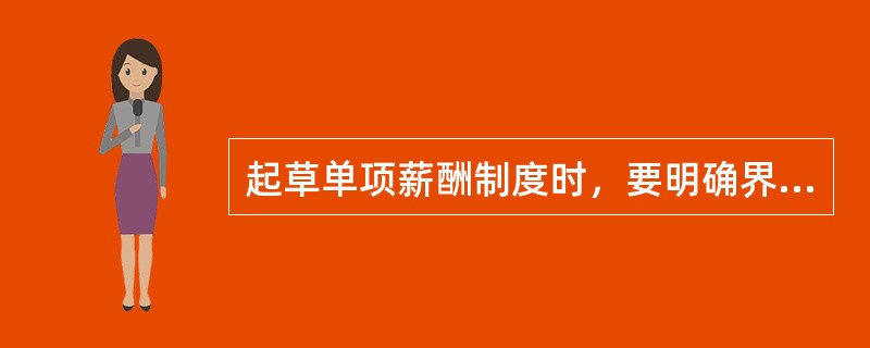 起草单项薪酬制度时，要明确界定单项薪酬制度的（）、范围、涵盖该项薪酬管理的所有工