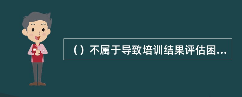 （）不属于导致培训结果评估困难的因素。