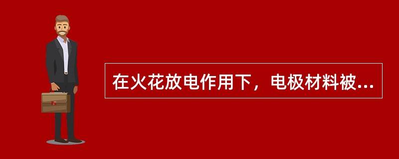 在火花放电作用下，电极材料被蚀除的现象称为（）。