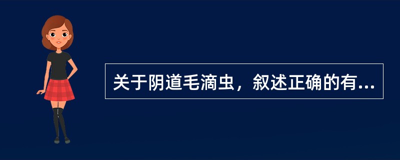 关于阴道毛滴虫，叙述正确的有（）。