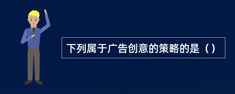 下列属于广告创意的策略的是（）