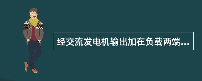 经交流发电机输出加在负载两端的电压是（）。