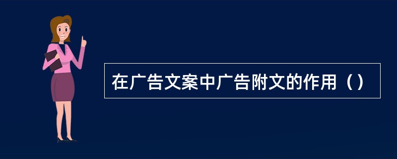 在广告文案中广告附文的作用（）