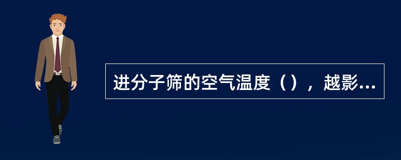 进分子筛的空气温度（），越影响分子筛的吸咐性能。